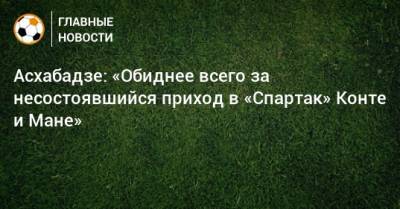 Маня Садио - Антонио Конт - Асхабадзе: «Обиднее всего за несостоявшийся приход в «Спартак» Конте и Мане» - bombardir.ru - Москва - Монако