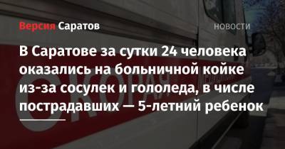 В Саратове за сутки 24 человека оказались на больничной койке из-за сосулек и гололеда, в числе пострадавших — 5-летний ребенок - nversia.ru - Саратов