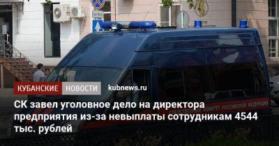 СК завел уголовное дело на директора предприятия из-за невыплаты сотрудникам 4544 тыс. рублей - kubnews.ru - Краснодар - Следственный Комитет