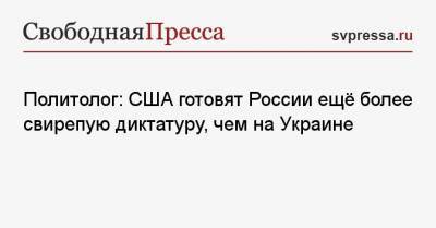 Владимир Зеленский - Сергей Марков - Политолог: США готовят России ещё более свирепую диктатуру, чем на Украине - svpressa.ru - США