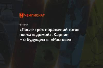 Валерий Карпин - «После трёх поражений готов поехать домой». Карпин – о будущем в «Ростове» - championat.com