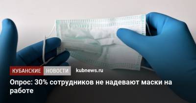 Опрос: 30% сотрудников не надевают маски на работе - kubnews.ru
