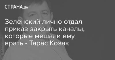 Владимир Зеленский - Тарас Козак - Зеленский лично отдал приказ закрыть каналы, которые мешали ему врать - Тарас Козак - strana.ua - Снбо