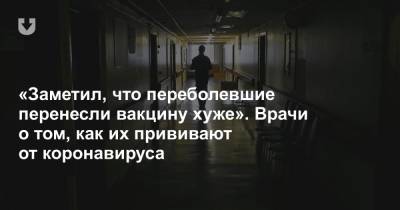 «Заметил, что переболевшие перенесли вакцину хуже». Врачи о том, как их прививают от коронавируса - news.tut.by - Белоруссия - Минск