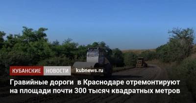 Гравийные дороги в Краснодаре отремонтируют на площади почти 300 тысяч квадратных метров - kubnews.ru - Краснодар