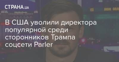 Дональд Трамп - В США уволили директора популярной среди сторонников Трампа соцсети Parler - strana.ua - США