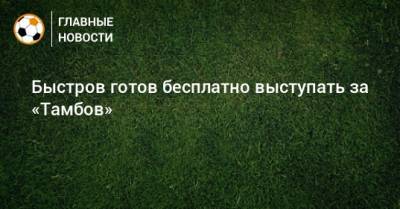 Владимир Быстров - Быстров готов бесплатно выступать за «Тамбов» - bombardir.ru - Тамбов - Тамбовская обл.