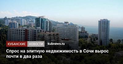 Спрос на элитную недвижимость в Сочи вырос почти в два раза - kubnews.ru - Москва - Санкт-Петербург - Сочи - Екатеринбург - Ростов-На-Дону