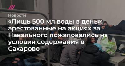«Лишь 500 мл воды в день»: арестованные на акциях за Навального пожаловались на условия содержания в Сахарово - tvrain.ru