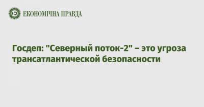 Нед Прайс - Госдеп: "Северный поток-2" – это угроза трансатлантической безопасности - epravda.com.ua - США