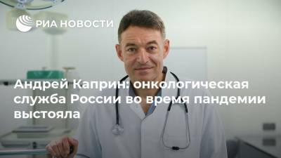 Андрей Каприн - Андрей Каприн: онкологическая служба России во время пандемии выстояла - ria.ru - Россия