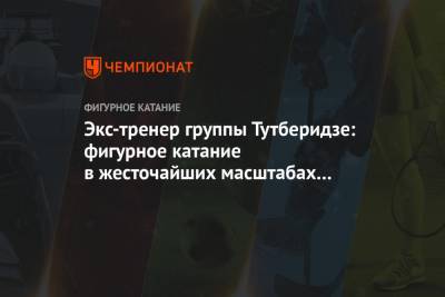 Этери Тутберидзе - Экс-тренер группы Тутберидзе: фигурное катание в жесточайших масштабах захвачено Москвой - championat.com - Москва