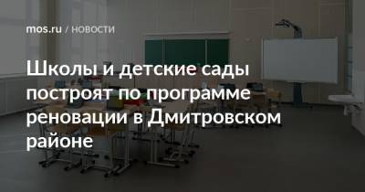 Сергей Левкин - Школы и детские сады построят по программе реновации в Дмитровском районе - mos.ru - Благоустройство