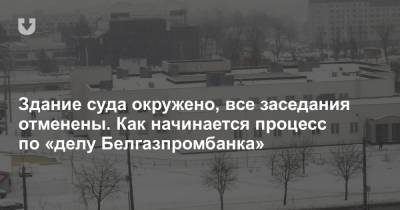 Здание суда окружено, все заседания отменены. Как начинается процесс по «делу Белгазпромбанка» - news.tut.by - Белоруссия - р-н. Московский
