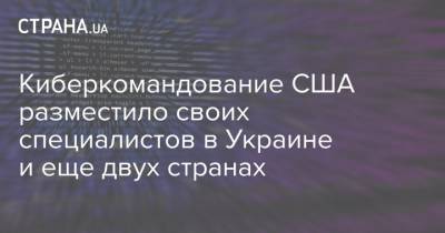 Николай Мурашов - Киберкомандование США разместило своих специалистов в Украине и еще двух странах - strana.ua - США - Вашингтон - Македония - Черногория