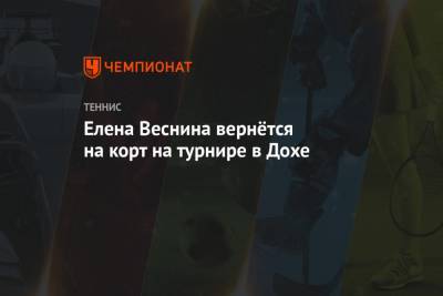 Елена Веснина - Елена Веснина вернётся на корт на турнире в Дохе - championat.com - Санкт-Петербург - Сочи - Доха