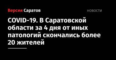 Станислав Шувалов - COVID-19. В Саратовской области за 4 дня от иных патологий скончались более 20 жителей - nversia.ru - Саратовская обл.