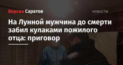 На Лунной мужчина до смерти забил кулаками пожилого отца: приговор - nversia.ru - Саратов