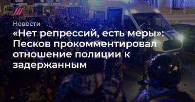 «Нет репрессий, есть меры»: Песков прокомментировал отношение полиции к задержанным - tvrain.ru