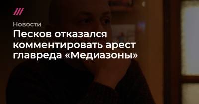 Алексей Навальный - Дмитрий Спирин - Песков отказался комментировать арест главреда «Медиазоны» - tvrain.ru - Москва - Тверь