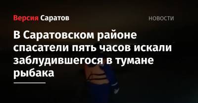 В Саратовском районе спасатели пять часов искали заблудившегося в тумане рыбака - nversia.ru - Саратовская обл. - район Саратовский