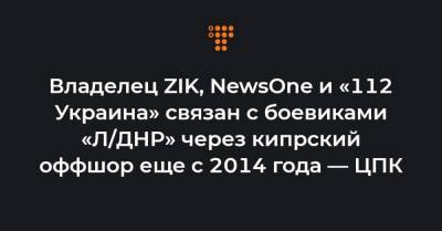 Тарас Козак - Владелец ZIK, NewsOne и «112 Украина» связан с боевиками «Л/ДНР» через кипрский оффшор еще с 2014 года — ЦПК - hromadske.ua - Гонконг - ДНР - Кипр - ЛНР - Юар