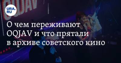 Анна Майорова - О чем переживают OQJAV и что прятали в архиве советского кино - ura.news