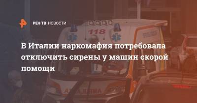 В Италии наркомафия потребовала отключить сирены у машин скорой помощи - ren.tv - Италия