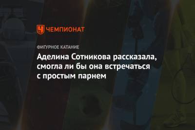 Аделина Сотникова - Аделина Сотникова рассказала, смогла ли бы она встречаться с простым парнем - championat.com