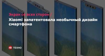 Экран со всех сторон. Xiaomi запатентовала необычный дизайн смартфона - nv.ua