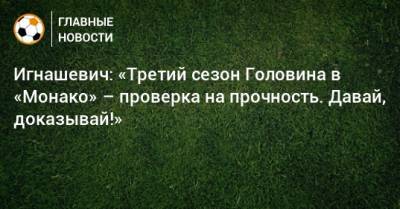 Александр Головин - Сергей Игнашевич - Игнашевич: «Третий сезон Головина в «Монако» – проверка на прочность. Давай, доказывай!» - bombardir.ru - Монако - Княжество Монако