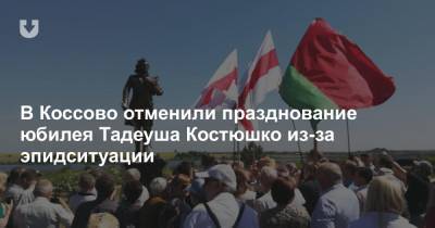 В Коссово отменили празднование юбилея Тадеуша Костюшко из-за эпидситуации - news.tut.by - США - Швейцария - Литва