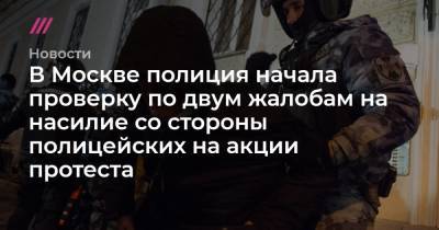 Алексей Навальный - В Москве полиция начала проверку по двум жалобам на насилие со стороны полицейских на акции протеста - tvrain.ru - Москва