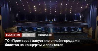ТО «Премьера» запустило онлайн-продажи билетов на концерты и спектакли - kubnews.ru - Краснодар