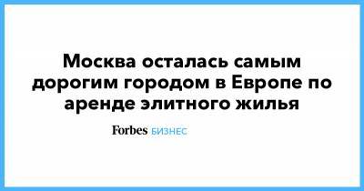 Москва осталась самым дорогим городом в Европе по аренде элитного жилья - forbes.ru - Москва - Московская обл. - Лондон - Париж - Лос-Анджелес - Сан-Франциско - Сеул - Мадрид - Амстердам