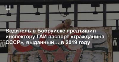 Водитель в Бобруйске предъявил инспектору ГАИ паспорт «гражданина СССР», выданный… в 2019 году - news.tut.by - Москва - Бобруйск