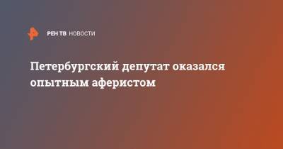 Петербургский депутат оказался опытным аферистом - ren.tv - Ленинградская обл. - Санкт-Петербург