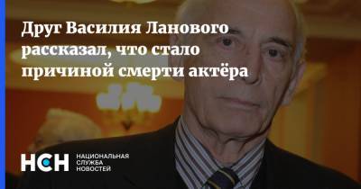 Василий Лановой - Друг Василия Ланового рассказал, что стало причиной смерти актёра - nsn.fm