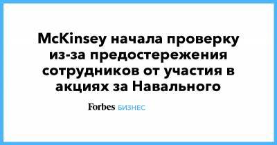 Алексей Навальный - McKinsey начала проверку из-за предостережения сотрудников от участия в акциях за Навального - forbes.ru - Москва - Санкт-Петербург - Москва