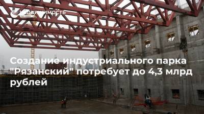 Создание индустриального парка "Рязанский" потребует до 4,3 млрд рублей - realty.ria.ru - Москва - Рязанская обл. - Строительство