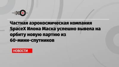 Илон Маск - Частная аэрокосмическая компания SpaceX Илона Маска успешно вывела на орбиту новую партию из 60-мини-спутников - echo.msk.ru - Москва - шт.Флорида