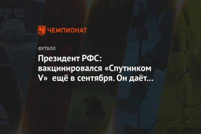 Александр Дюков - Президент РФС: вакцинировался «Спутником V» ещё в сентября. Он даёт нужную защиту - championat.com - Катар