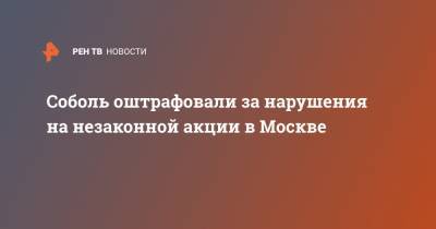 Любовь Соболь - Алексей Навальный - Соболь оштрафовали за нарушения на незаконной акции в Москве - ren.tv - Москва - Тверь