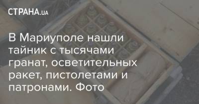 В Мариуполе нашли тайник с тысячами гранат, осветительных ракет, пистолетами и патронами. Фото - strana.ua - Одесса - Мариуполь