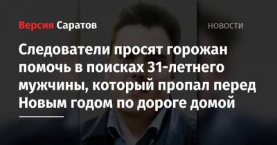 Следователи просят горожан помочь в поисках 31-летнего мужчины, который пропал перед Новым годом по дороге домой - nversia.ru - Краснодарский край - Саратовская обл. - Абинск