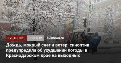 Дождь, мокрый снег и ветер: синоптик предупредила об ухудшении погоды в Краснодарском крае на выходных - kubnews.ru - Краснодарский край