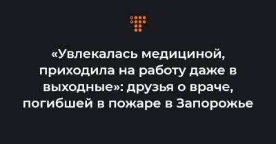 «Увлекалась медициной, приходила на работу даже в выходные»: друзья о враче, погибшей в пожаре в Запорожье - hromadske.ua - Запорожье