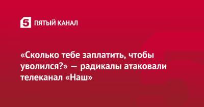 Максим Назаров - «Сколько тебе заплатить, чтобы уволился?» — радикалы атаковали телеканал «Наш» - 5-tv.ru - Киев