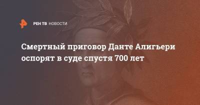 Смертный приговор Данте Алигьери оспорят в суде спустя 700 лет - ren.tv - Италия