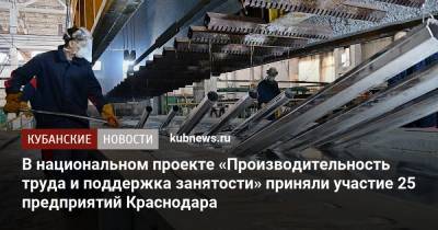 В национальном проекте «Производительность труда и поддержка занятости» приняли участие 25 предприятий Краснодара - kubnews.ru - Краснодар